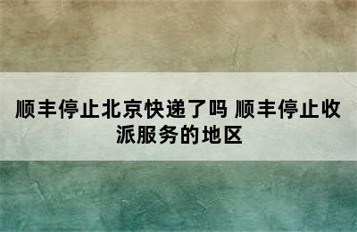 顺丰停止北京快递了吗 顺丰停止收派服务的地区